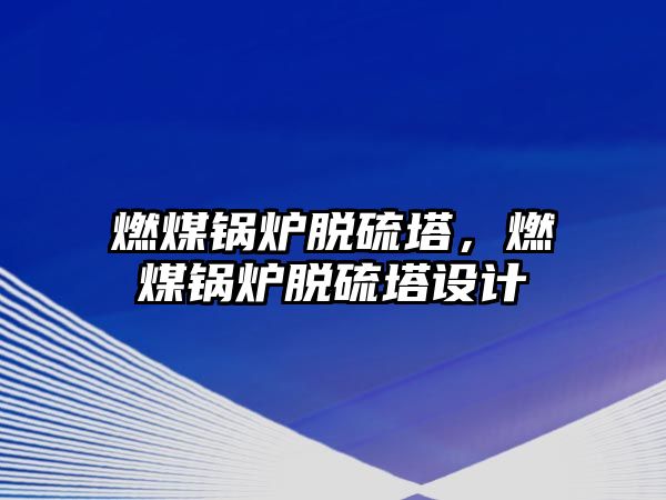 燃煤鍋爐脫硫塔，燃煤鍋爐脫硫塔設計