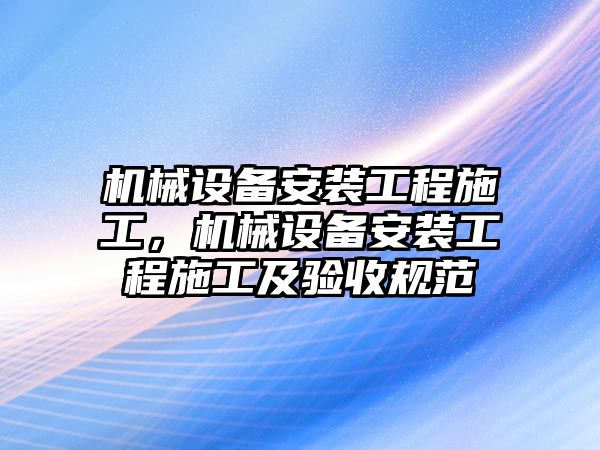 機械設(shè)備安裝工程施工，機械設(shè)備安裝工程施工及驗收規(guī)范