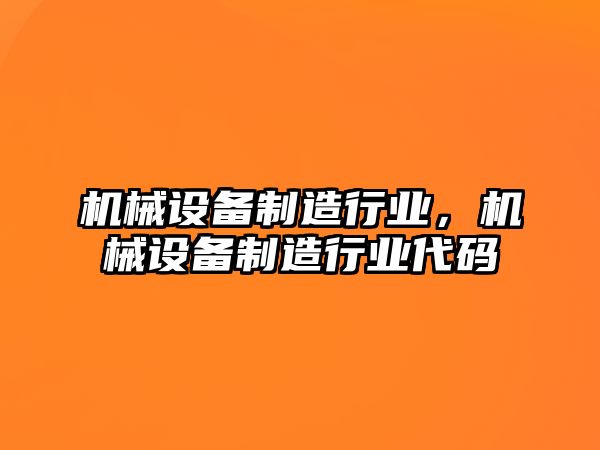 機(jī)械設(shè)備制造行業(yè)，機(jī)械設(shè)備制造行業(yè)代碼