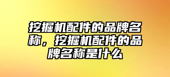 挖掘機(jī)配件的品牌名稱，挖掘機(jī)配件的品牌名稱是什么