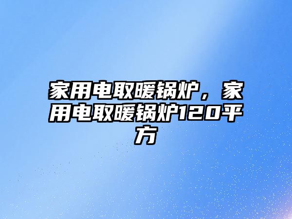 家用電取暖鍋爐，家用電取暖鍋爐120平方