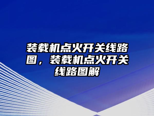 裝載機點火開關(guān)線路圖，裝載機點火開關(guān)線路圖解