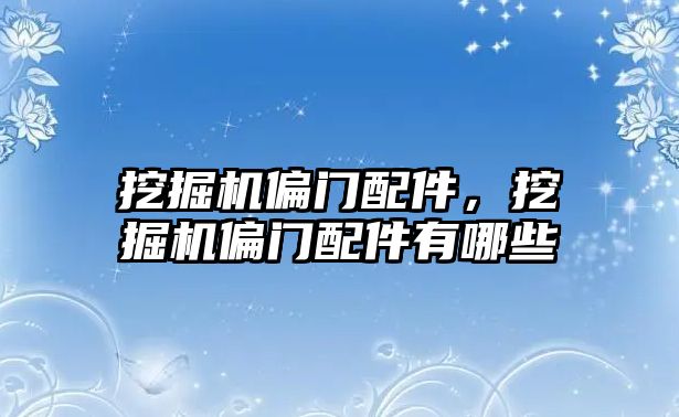 挖掘機偏門配件，挖掘機偏門配件有哪些