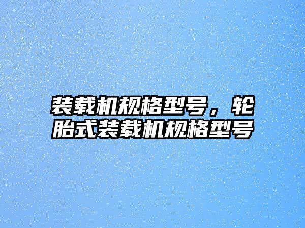 裝載機規(guī)格型號，輪胎式裝載機規(guī)格型號