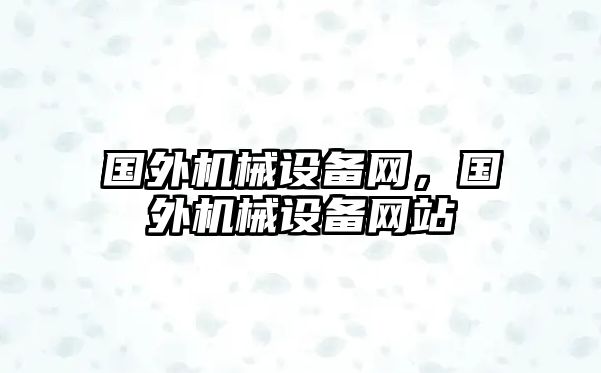 國外機(jī)械設(shè)備網(wǎng)，國外機(jī)械設(shè)備網(wǎng)站