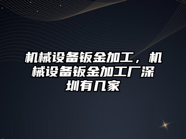 機械設(shè)備鈑金加工，機械設(shè)備鈑金加工廠深圳有幾家