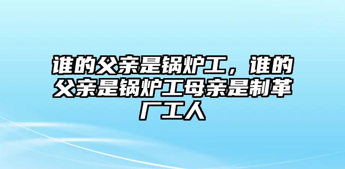 誰(shuí)的父親是鍋爐工，誰(shuí)的父親是鍋爐工母親是制革廠工人