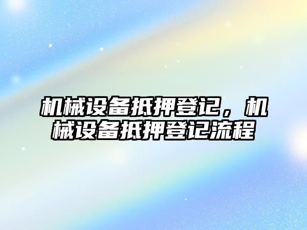 機(jī)械設(shè)備抵押登記，機(jī)械設(shè)備抵押登記流程