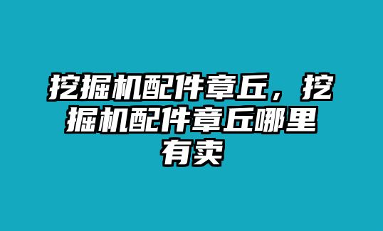 挖掘機(jī)配件章丘，挖掘機(jī)配件章丘哪里有賣