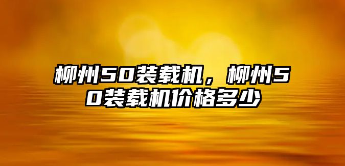 柳州50裝載機，柳州50裝載機價格多少