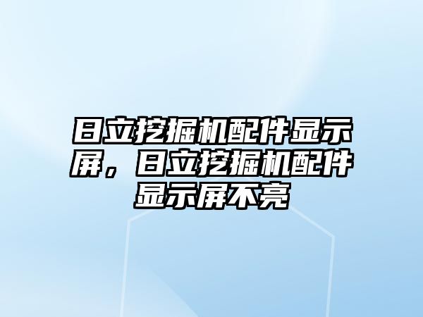 日立挖掘機配件顯示屏，日立挖掘機配件顯示屏不亮