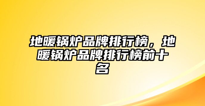 地暖鍋爐品牌排行榜，地暖鍋爐品牌排行榜前十名