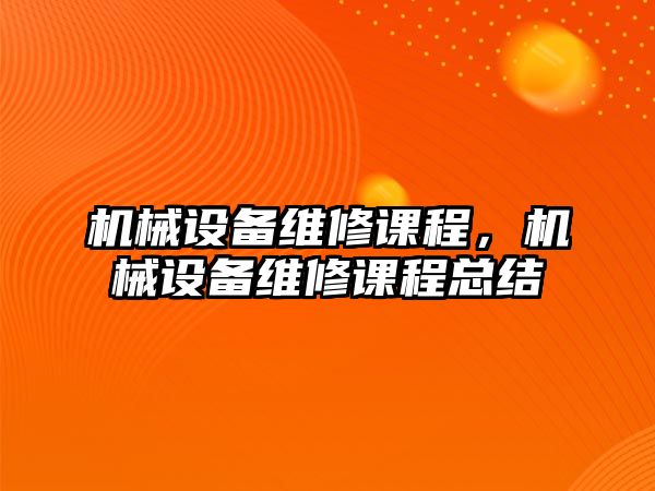 機械設(shè)備維修課程，機械設(shè)備維修課程總結(jié)