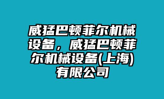 威猛巴頓菲爾機(jī)械設(shè)備，威猛巴頓菲爾機(jī)械設(shè)備(上海)有限公司