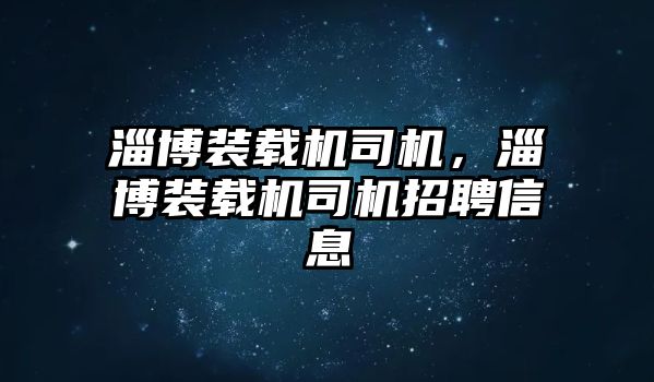 淄博裝載機(jī)司機(jī)，淄博裝載機(jī)司機(jī)招聘信息