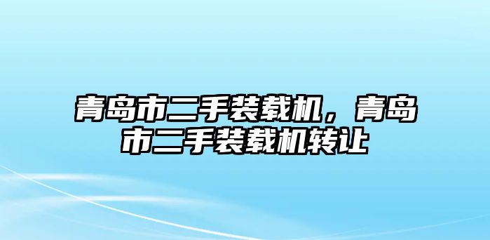 青島市二手裝載機，青島市二手裝載機轉(zhuǎn)讓