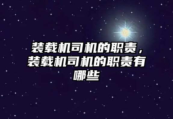 裝載機(jī)司機(jī)的職責(zé)，裝載機(jī)司機(jī)的職責(zé)有哪些