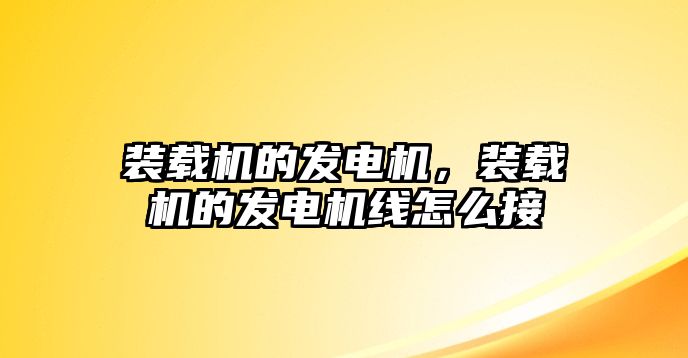 裝載機(jī)的發(fā)電機(jī)，裝載機(jī)的發(fā)電機(jī)線怎么接