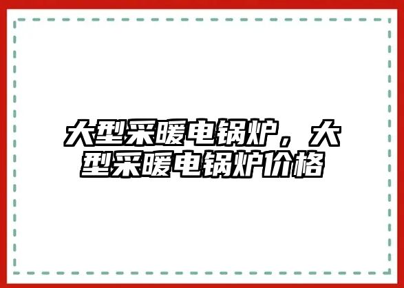 大型采暖電鍋爐，大型采暖電鍋爐價(jià)格