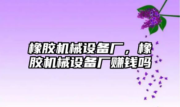 橡膠機(jī)械設(shè)備廠，橡膠機(jī)械設(shè)備廠賺錢嗎