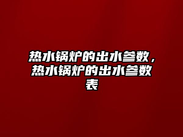 熱水鍋爐的出水參數(shù)，熱水鍋爐的出水參數(shù)表