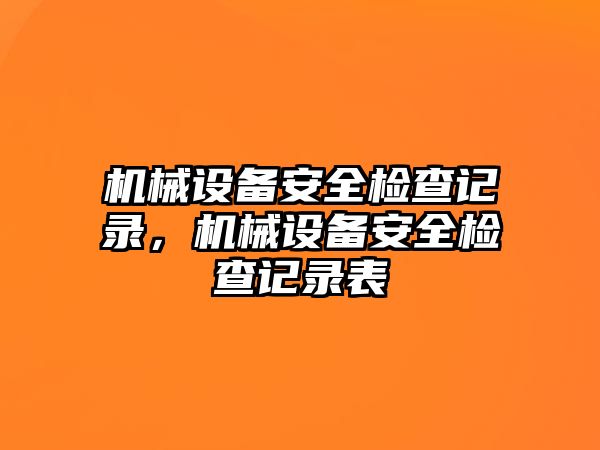 機(jī)械設(shè)備安全檢查記錄，機(jī)械設(shè)備安全檢查記錄表