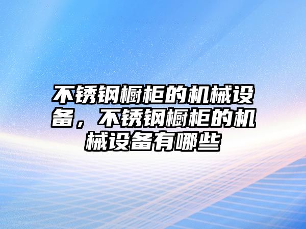 不銹鋼櫥柜的機(jī)械設(shè)備，不銹鋼櫥柜的機(jī)械設(shè)備有哪些