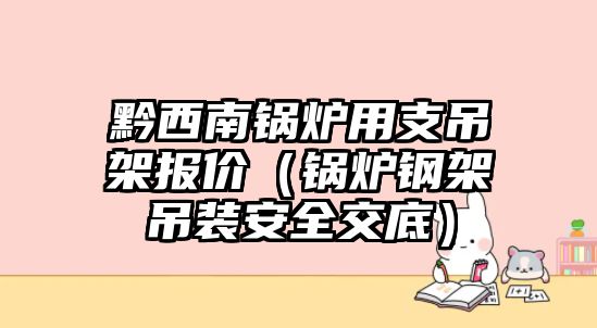 黔西南鍋爐用支吊架報(bào)價(jià)（鍋爐鋼架吊裝安全交底）