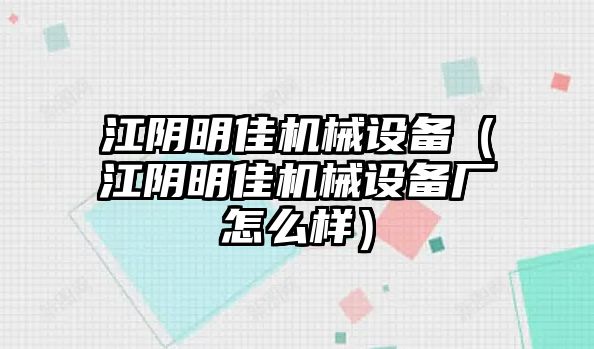 江陰明佳機(jī)械設(shè)備（江陰明佳機(jī)械設(shè)備廠怎么樣）