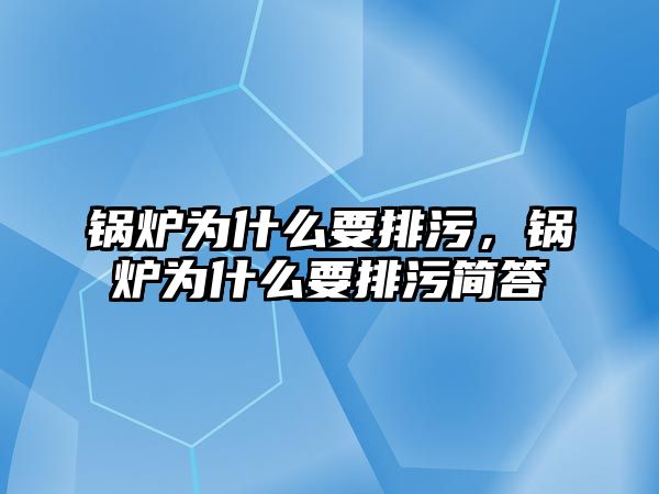 鍋爐為什么要排污，鍋爐為什么要排污簡答