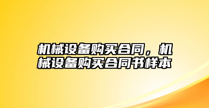 機械設備購買合同，機械設備購買合同書樣本