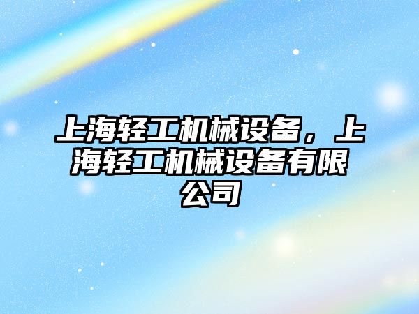 上海輕工機械設(shè)備，上海輕工機械設(shè)備有限公司