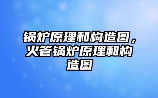 鍋爐原理和構(gòu)造圖，火管鍋爐原理和構(gòu)造圖