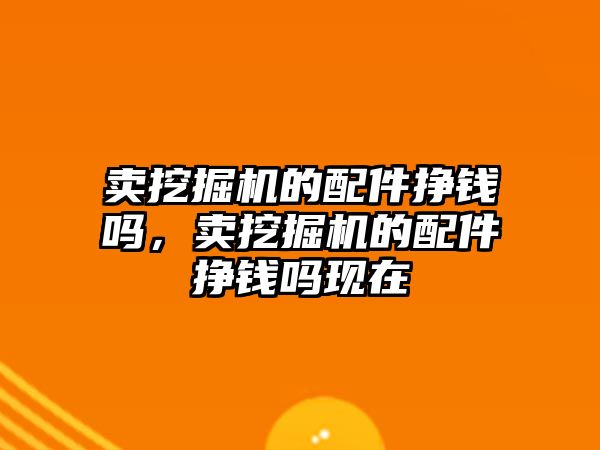 賣挖掘機的配件掙錢嗎，賣挖掘機的配件掙錢嗎現(xiàn)在