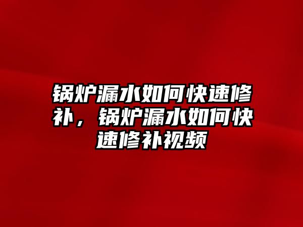 鍋爐漏水如何快速修補(bǔ)，鍋爐漏水如何快速修補(bǔ)視頻