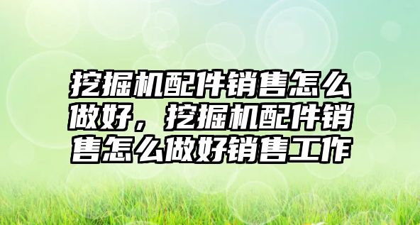 挖掘機配件銷售怎么做好，挖掘機配件銷售怎么做好銷售工作