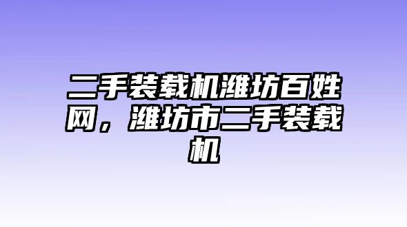 二手裝載機(jī)濰坊百姓網(wǎng)，濰坊市二手裝載機(jī)