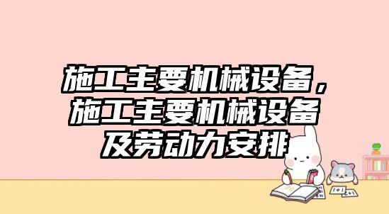 施工主要機械設備，施工主要機械設備及勞動力安排