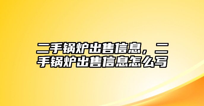 二手鍋爐出售信息，二手鍋爐出售信息怎么寫