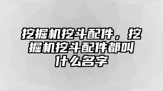 挖掘機(jī)挖斗配件，挖掘機(jī)挖斗配件都叫什么名字