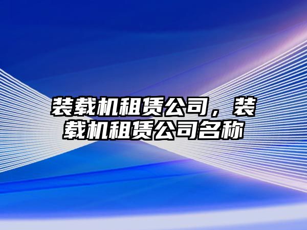 裝載機(jī)租賃公司，裝載機(jī)租賃公司名稱