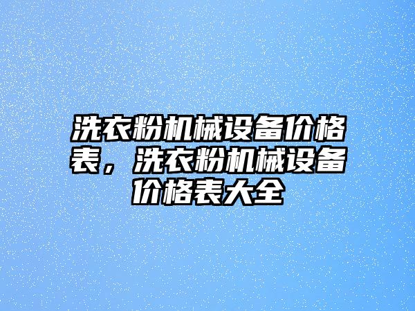 洗衣粉機(jī)械設(shè)備價(jià)格表，洗衣粉機(jī)械設(shè)備價(jià)格表大全