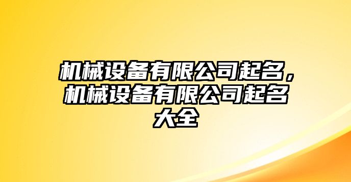 機(jī)械設(shè)備有限公司起名，機(jī)械設(shè)備有限公司起名大全