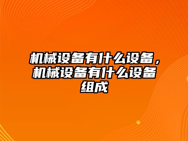 機(jī)械設(shè)備有什么設(shè)備，機(jī)械設(shè)備有什么設(shè)備組成