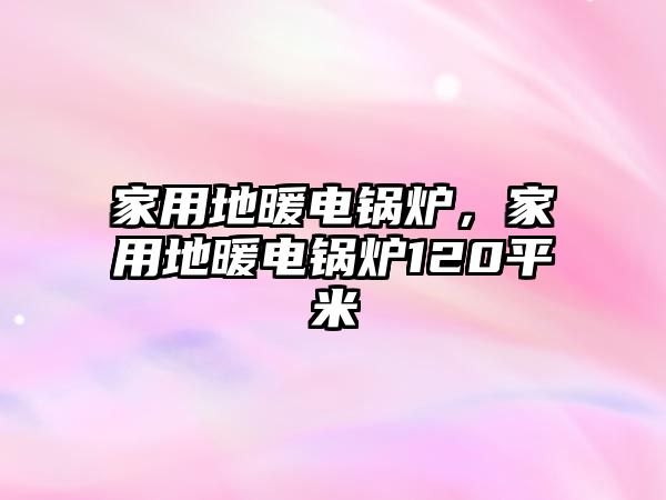 家用地暖電鍋爐，家用地暖電鍋爐120平米