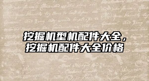 挖掘機型機配件大全，挖掘機配件大全價格