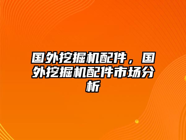 國(guó)外挖掘機(jī)配件，國(guó)外挖掘機(jī)配件市場(chǎng)分析