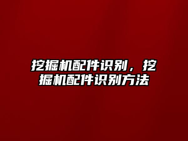 挖掘機配件識別，挖掘機配件識別方法