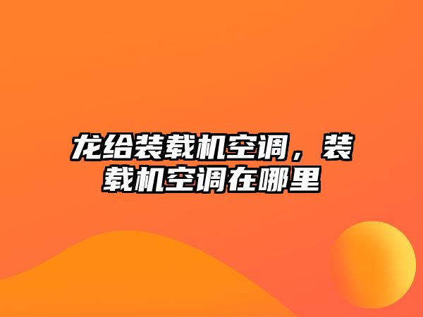 龍給裝載機(jī)空調(diào)，裝載機(jī)空調(diào)在哪里