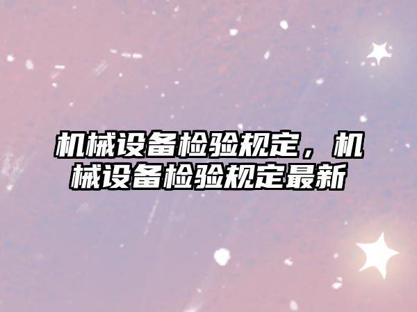 機械設(shè)備檢驗規(guī)定，機械設(shè)備檢驗規(guī)定最新